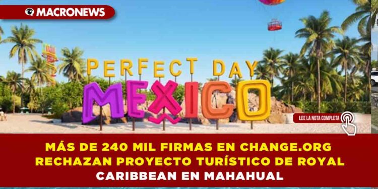 MÁS DE 240 MIL FIRMAS EN CHANGE.ORG RECHAZAN PROYECTO TURÍSTICO DE ROYAL CARIBBEAN EN MAHAHUAL