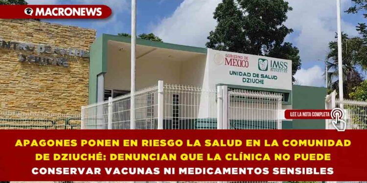 APAGONES PONEN EN RIESGO LA SALUD EN LA COMUNIDAD DE DZIUCHÉ: DENUNCIAN QUE LA CLÍNICA NO PUEDE CONSERVAR VACUNAS NI MEDICAMENTOS SENSIBLES