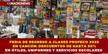 FERIA DE REGRESO A CLASES PROFECO 2025 EN CANCÚN: DESCUENTOS DE HASTA 50% EN ÚTILES, UNIFORMES Y SERVICIOS ESCOLARES