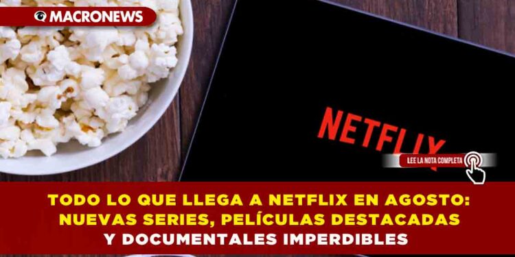 TODO LO QUE LLEGA A NETFLIX EN AGOSTO: NUEVAS SERIES, PELÍCULAS DESTACADAS Y DOCUMENTALES IMPERDIBLES