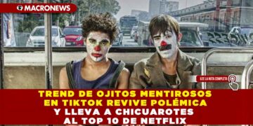 TREND DE OJITOS MENTIROSOS EN TIKTOK REVIVE POLÉMICA Y LLEVA A CHICUAROTES AL TOP 10 DE NETFLIX