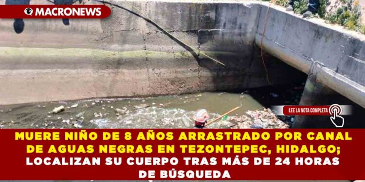 MUERE NIÑO DE 8 AÑOS ARRASTRADO POR CANAL DE AGUAS NEGRAS EN TEZONTEPEC, HIDALGO; LOCALIZAN SU CUERPO TRAS MÁS DE 24 HORAS DE BÚSQUEDA