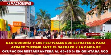 GASTRONOMÍA Y LOS FESTIVALES SON ESTRATEGIA PARA ATRAER TURISMO ANTE EL SARGAZO Y LA CAÍDA DE OCUPACIÓN RESTAURANTERA AL 40–60 % EN QUINTANA ROO