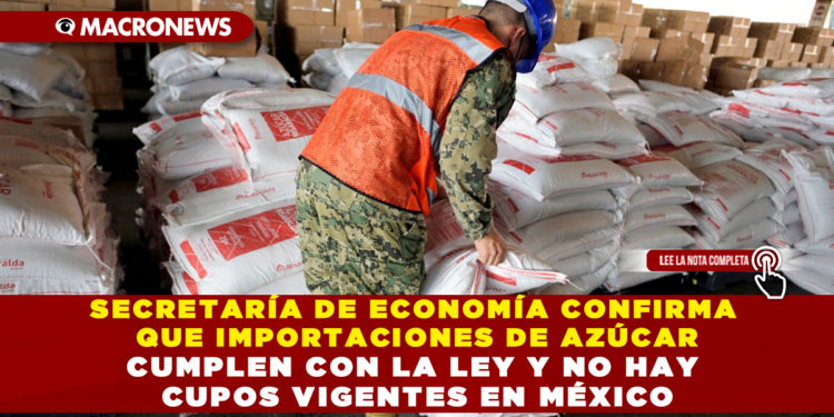 SECRETARÍA DE ECONOMÍA CONFIRMA QUE IMPORTACIONES DE AZÚCAR CUMPLEN CON LA LEY Y NO HAY CUPOS VIGENTES EN MÉXICO