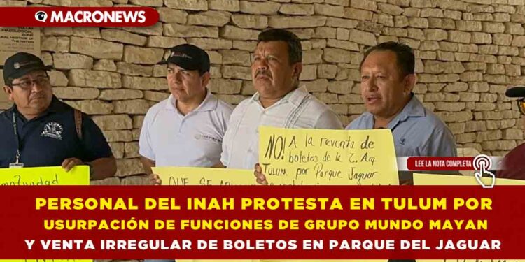 PERSONAL DEL INAH PROTESTA EN TULUM POR USURPACIÓN DE FUNCIONES DE GRUPO MUNDO MAYAN Y VENTA IRREGULAR DE BOLETOS EN PARQUE DEL JAGUAR