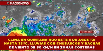 CLIMA EN QUINTANA ROO ESTE 6 DE AGOSTO: HASTA 38 °C, LLUVIAS CON CHUBASCOS Y RACHAS DE VIENTO DE 50 KM/H EN ZONAS COSTERAS
