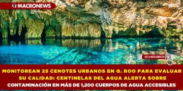MONITOREAN 25 CENOTES URBANOS EN QUINTANA ROO PARA EVALUAR SU CALIDAD: CENTINELAS DEL AGUA ALERTA SOBRE CONTAMINACIÓN EN MÁS DE 1,200 CUERPOS DE AGUA ACCESIBLES