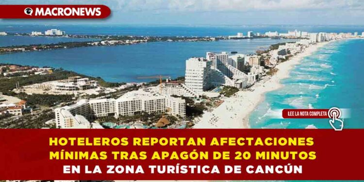 HOTELEROS REPORTAN AFECTACIONES MÍNIMAS TRAS APAGÓN DE 20 MINUTOS EN LA ZONA TURÍSTICA DE CANCÚN