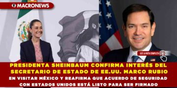 PRESIDENTA SHEINBAUM CONFIRMA INTERÉS DEL SECRETARIO DE ESTADO DE EE.UU. MARCO RUBIO EN VISITAR MÉXICO Y REAFIRMA QUE ACUERDO DE SEGURIDAD CON ESTADOS UNIDOS ESTÁ LISTO PARA SER FIRMADO