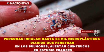 PERSONAS INHALAN HASTA 68 MIL MICROPLÁSTICOS DIARIOS QUE PENETRAN EN LOS PULMONES, ALERTAN CIENTÍFICOS EN ESTUDIO FRANCÉS