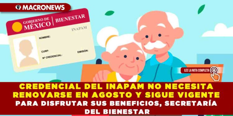 CREDENCIAL DEL INAPAM NO NECESITA RENOVARSE EN AGOSTO Y SIGUE VIGENTE PARA DISFRUTAR SUS BENEFICIOS, SECRETARÍA DEL BIENESTAR
