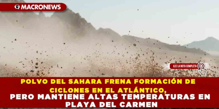 POLVO DEL SAHARA FRENA FORMACIÓN DE CICLONES EN EL ATLÁNTICO, PERO MANTIENE ALTAS TEMPERATURAS EN PLAYA DEL CARMEN