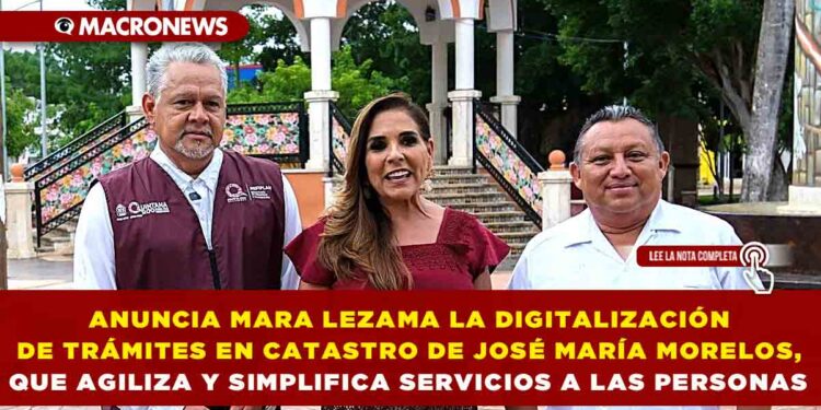 ANUNCIA GOBERNADORA MARA LEZAMA LA DIGITALIZACIÓN DE TRÁMITES EN CATASTRO DE JOSÉ MARÍA MORELOS, QUE AGILIZA Y SIMPLIFICA SERVICIOS A LAS PERSONAS