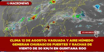 CLIMA 12 DE AGOSTO: VAGUADA Y AIRE HÚMEDO GENERAN CHUBASCOS FUERTES Y RACHAS DE VIENTO DE 50 KM/H EN QUINTANA ROO