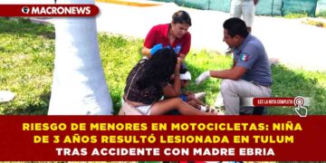 RIESGO DE MENORES EN MOTOCICLETAS: NIÑA DE 3 AÑOS RESULTÓ LESIONADA EN TULUM TRAS ACCIDENTE CON MADRE EBRIA