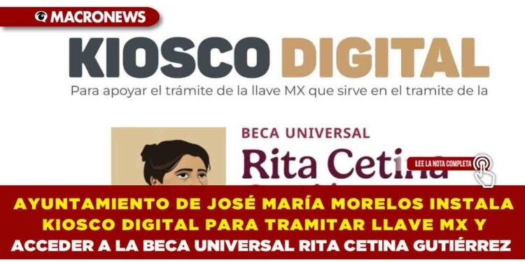 AYUNTAMIENTO DE JOSÉ MARÍA MORELOS INSTALA KIOSCO DIGITAL PARA TRAMITAR LLAVE MX Y ACCEDER A LA BECA UNIVERSAL RITA CETINA GUTIÉRREZ