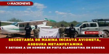SECRETARÍA DE MARINA INCAUTA AVIONETA, ASEGURA METANFETAMINA Y DETIENE A UN HOMBRE EN PISTA CLANDESTINA EN SONORA