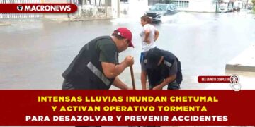 INTENSAS LLUVIAS INUNDAN CHETUMAL Y ACTIVAN “OPERATIVO TORMENTA” PARA DESAZOLVAR Y PREVENIR ACCIDENTES