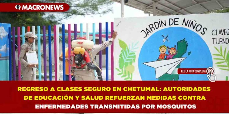 REGRESO A CLASES SEGURO EN CHETUMAL: AUTORIDADES DE EDUCACIÓN Y SALUD REFUERZAN MEDIDAS CONTRA ENFERMEDADES TRANSMITIDAS POR MOSQUITOS