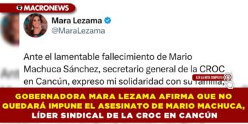 GOBERNADORA MARA LEZAMA AFIRMA QUE NO QUEDARÁ IMPUNE EL ASESINATO DE MARIO MACHUCA, LÍDER SINDICAL DE LA CROC EN CANCÚN