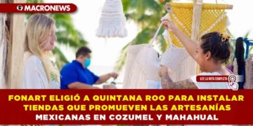 FONART ELIGIÓ A QUINTANA ROO PARA INSTALAR TIENDAS QUE PROMUEVEN LAS ARTESANÍAS MEXICANAS EN COZUMEL Y MAHAHUAL