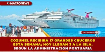COZUMEL RECIBIRÁ 17 GRANDES CRUCEROS ESTA SEMANA; HOY LLEGAN 3 A LA ISLA, SEGÚN LA ADMINISTRACIÓN PORTUARIA