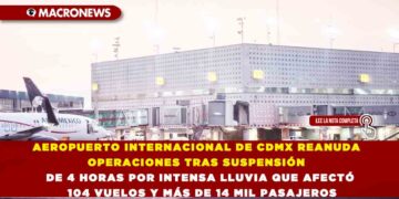 AEROPUERTO INTERNACIONAL DE CDMX REANUDA OPERACIONES TRAS SUSPENSIÓN DE 4 HORAS POR INTENSA LLUVIA QUE AFECTÓ 104 VUELOS Y MÁS DE 14 MIL PASAJEROS