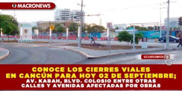 CONOCE LOS CIERRES VIALES EN CANCÚN PARA HOY 02 DE SEPTIEMBRE; AV. KABAH, BLVD. COLOSIO ENTRE OTRAS CALLES Y AVENIDAS AFECTADAS POR OBRAS