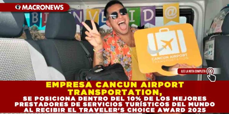 EMPRESA CANCUN AIRPORT TRANSPORTATION, SE POSICIONA DENTRO DEL 10% DE LOS MEJORES PRESTADORES DE SERVICIOS TURÍSTICOS DEL MUNDO AL RECIBIR EL TRAVELER’S CHOICE AWARD 2025