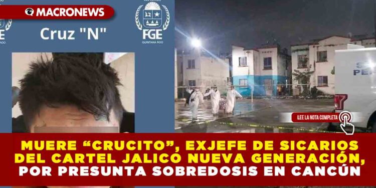 MUERE “CRUCITO”, EXJEFE DE SICARIOS DEL CARTEL JALICO NUEVA GENERACIÓN, POR PRESUNTA SOBREDOSIS EN CANCÚN