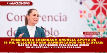 PRESIDENTA SHEINBAUM ANUNCIA APOYO DE 19 MIL MILLONES PARA DAMNIFICADOS POR LLUVIAS; MÁS DE 3 MIL SERVIDORES REALIZARÁN CENSO EN QUERÉTARO Y CUATRO ESTADOS