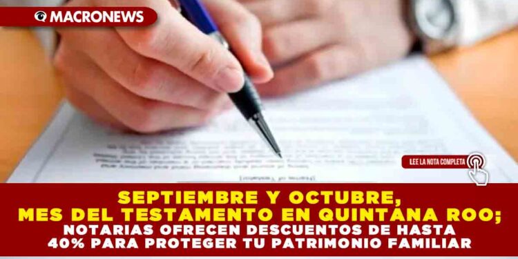 SEPTIEMBRE Y OCTUBRE, MES DEL TESTAMENTO EN QUINTANA ROO; NOTARIAS OFRECEN DESCUENTOS DE HASTA 40% PARA PROTEGER TU PATRIMONIO FAMILIAR