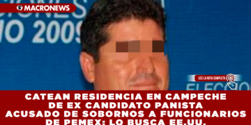 CATEAN RESIDENCIA EN CAMPECHE DE EX CANDIDATO PANISTA ACUSADO DE SOBORNOS A FUNCIONARIOS DE PEMEX; LO BUSCA EE.UU.