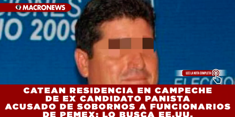 CATEAN RESIDENCIA EN CAMPECHE DE EX CANDIDATO PANISTA ACUSADO DE SOBORNOS A FUNCIONARIOS DE PEMEX; LO BUSCA EE.UU.