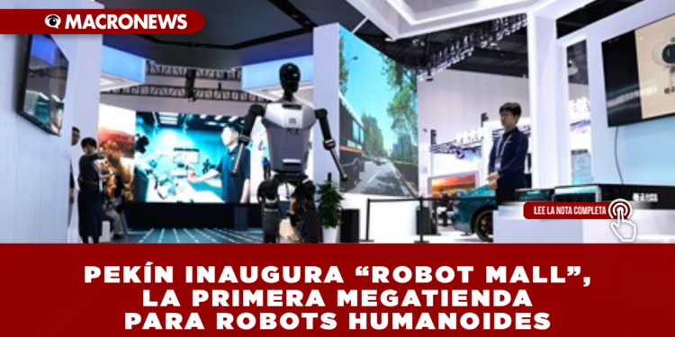 PEKÍN INAUGURA “ROBOT MALL”, LA PRIMERA MEGATIENDA PARA ROBOTS HUMANOIDES