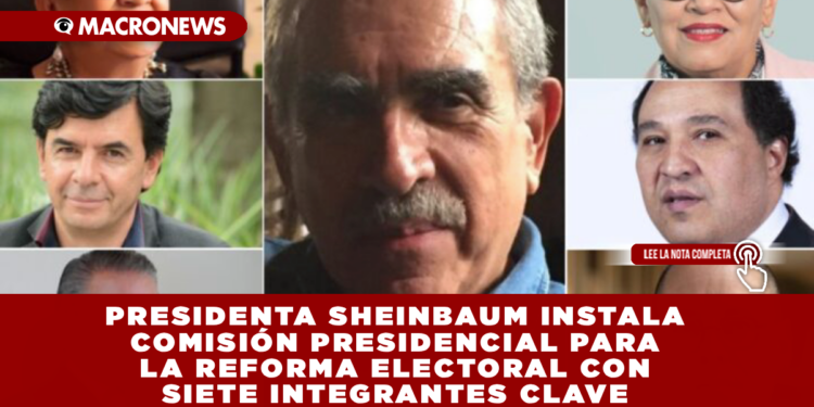 PRESIDENTA SHEINBAUM INSTALA COMISIÓN PRESIDENCIAL PARA LA REFORMA ELECTORAL CON SIETE INTEGRANTES CLAVE