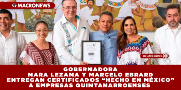 GOBERNADORA MARA LEZAMA Y MARCELO EBRARD ENTREGAN CERTIFICADOS “HECHO EN MÉXICO” A EMPRESAS QUINTANARROENSES