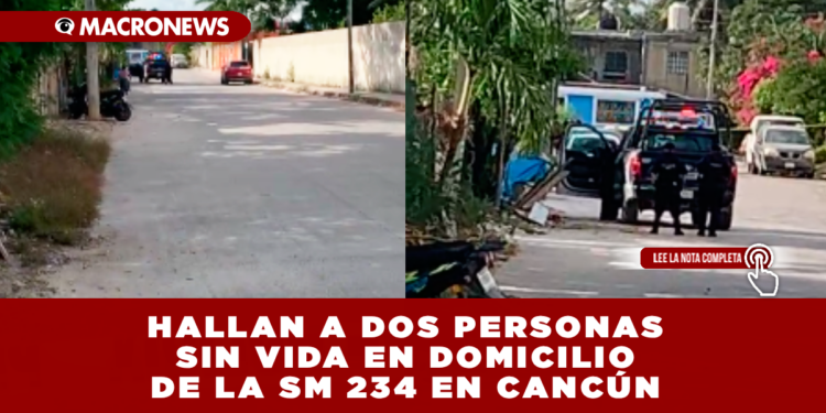 HALLAN A DOS PERSONAS SIN VIDA EN DOMICILIO DE LA SM 234 EN CANCÚN; PRESUNTO PUNTO DE VENTA DE DROGAS