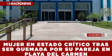 MUJER EN ESTADO CRÍTICO TRAS SER QUEMADA POR SU PAREJA EN PLAYA DEL CARMEN; AGRESOR PRÓFUGO