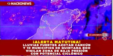 ¡ALERTA MATUTINA! LLUVIAS FUERTES AZOTAN CANCÚN Y 10 MUNICIPIOS DE QUINTANA ROO VIGILAN ZONA DE BAJA PRESIÓN CON POTENCIAL CICLÓNICO