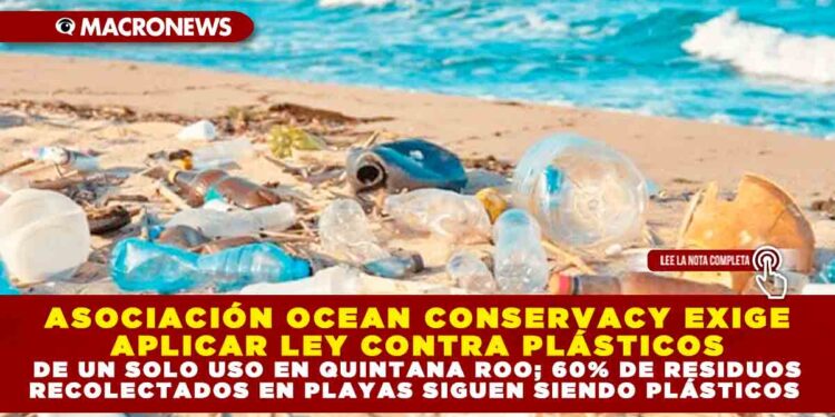 ASOCIACIÓN OCEAN CONSERVACY EXIGE APLICAR LEY CONTRA PLÁSTICOS DE UN SOLO USO EN QUINTANA ROO; 60% DE RESIDUOS RECOLECTADOS EN PLAYAS SIGUEN SIENDO PLÁSTICOS