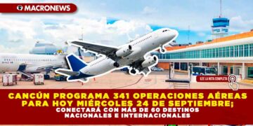 CANCÚN PROGRAMA 341 OPERACIONES AÉREAS PARA HOY MIÉRCOLES 24 DE SEPTIEMBRE; CONECTARÁ CON MÁS DE 60 DESTINOS NACIONALES E INTERNACIONALES