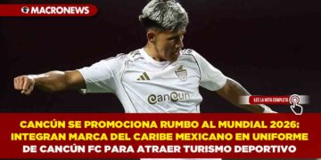 CANCÚN SE PROMOCIONA RUMBO AL MUNDIAL 2026: INTEGRAN MARCA DEL CARIBE MEXICANO EN UNIFORME DE CANCÚN FC PARA ATRAER TURISMO DEPORTIVO