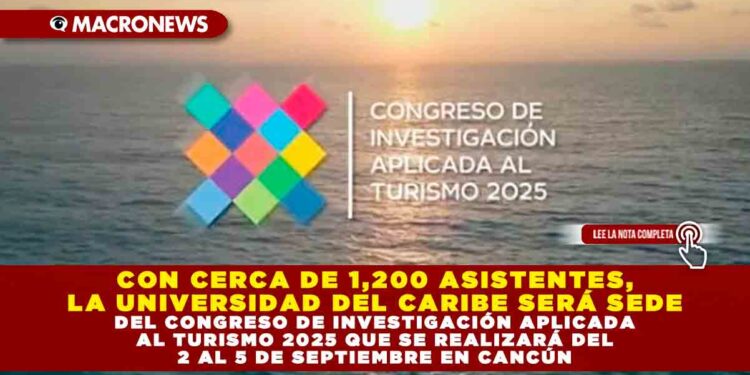 CON CERCA DE 1,200 ASISTENTES, LA UNIVERSIDAD DEL CARIBE SERÁ SEDE DEL CONGRESO DE INVESTIGACIÓN APLICADA AL TURISMO 2025 QUE SE REALIZARÁ DEL 2 AL 5 DE SEPTIEMBRE EN CANCÚN