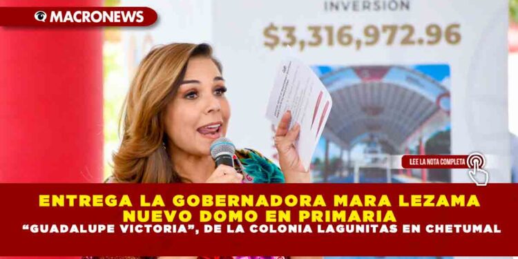 ENTREGA LA GOBERNADORA MARA LEZAMA NUEVO DOMO EN PRIMARIA “GUADALUPE VICTORIA”, DE LA COLONIA LAGUNITAS EN CHETUMAL