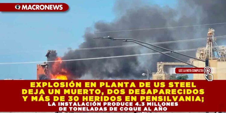 EXPLOSIÓN EN PLANTA DE US STEEL DEJA UN MUERTO, DOS DESAPARECIDOS Y MÁS DE 30 HERIDOS EN PENSILVANIA; LA INSTALACIÓN PRODUCE 4.3 MILLONES DE TONELADAS DE COQUE AL AÑO