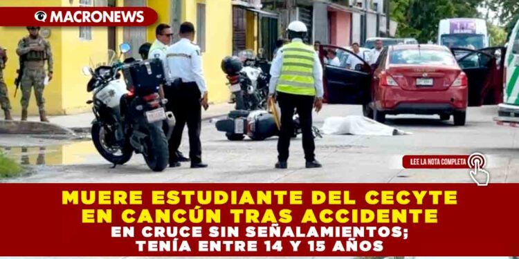MUERE ESTUDIANTE DEL CECYTE EN CANCÚN TRAS ACCIDENTE EN CRUCE SIN SEÑALAMIENTOS; TENÍA ENTRE 14 Y 15 AÑOS