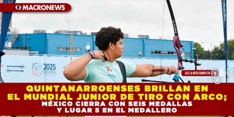 QUINTANARROENSES BRILLAN EN EL MUNDIAL JUNIOR DE TIRO CON ARCO; MÉXICO CIERRA CON SEIS MEDALLAS Y LUGAR 5 EN EL MEDALLERO