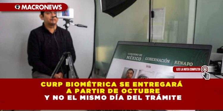 CURP BIOMÉTRICA SE ENTREGARÁ A PARTIR DE OCTUBRE Y NO EL MISMO DÍA DEL TRÁMITE