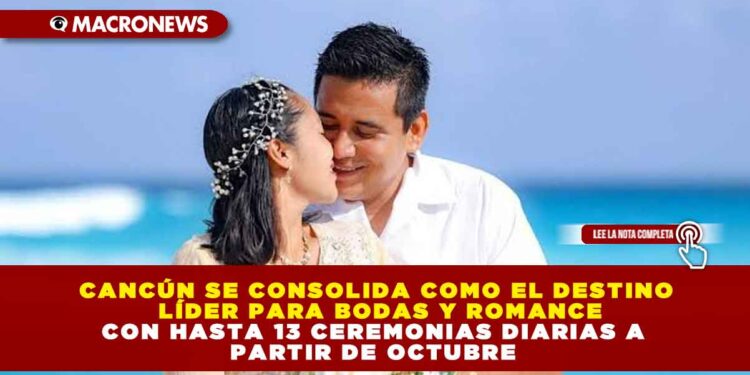 CANCÚN SE CONSOLIDA COMO EL DESTINO LÍDER PARA BODAS Y ROMANCE CON HASTA 13 CEREMONIAS DIARIAS A PARTIR DE OCTUBRE